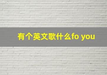 有个英文歌什么fo you